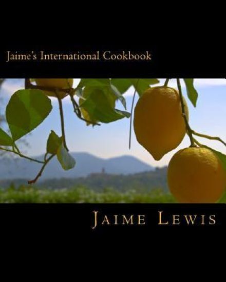 Jaime's International Cookbook: Cooked Fresh From The Heart