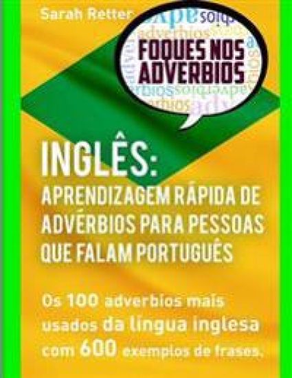 Ingles Aprendizagem Rapida de Adverbios para Pessoas que Falam Portugues: Os 100 Advérbios Mais Usados Da Língua Inglesa Com 600 Exemplos De Frases