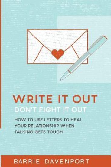 Write It Out, Don't Fight It Out: How to Use Letters to Heal Your Relationship When Talking Gets Tough