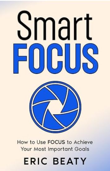 Smart Focus: How to Use F.O.C.U.S. to Achieve Your Most Important Goals Amidst the Clutter