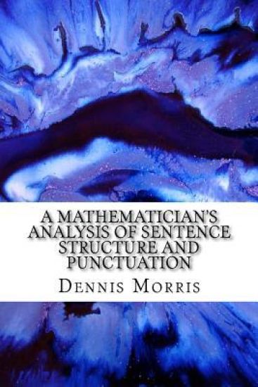 A Mathematician's Analysis of Sentence Structure and Punctuation: How to Write Proper Sentences with Proper Punctuation