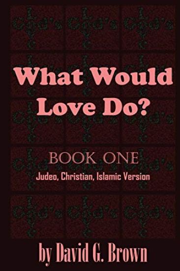 What Would LOVE Do? Book-One: Judeo, Christian, Islamic Version