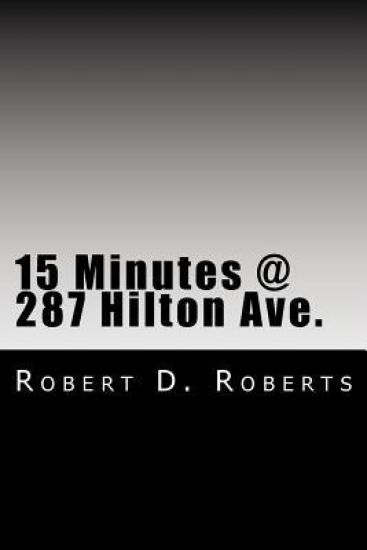 15 Minutes @ 287 Hilton Ave.: An early memoir by Robert Donald Roberts