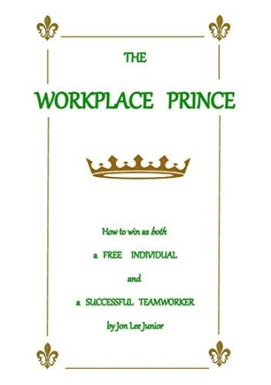 The WORKPLACE PRINCE: How to Win as both a Free Individual and a Successful Teamworker