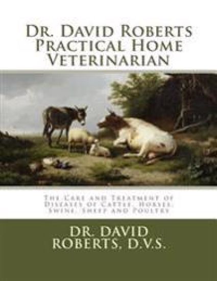 Dr. David Roberts Practical Home Veterinarian: The Care and Treatment of Diseases of Cattle, Horses, Swine, Sheep and PoultryDr. David Roberts Practic