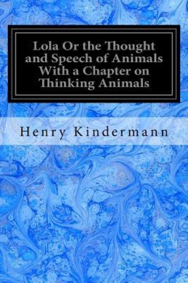 Lola Or the Thought and Speech of Animals With a Chapter on Thinking Animals