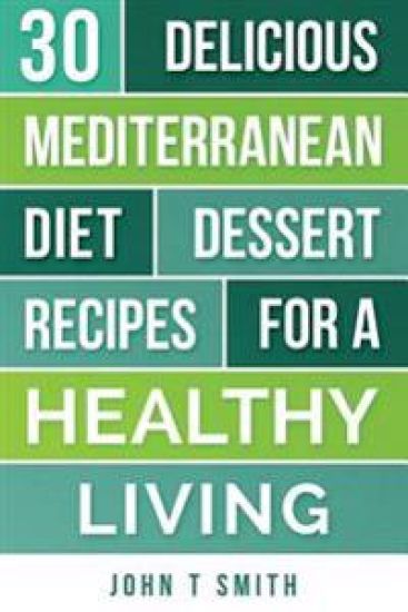 Mediterranean Diet: The Mediterranean Diet Cookbook: 30 Delicious Dessert Recipes For A Healthy Living