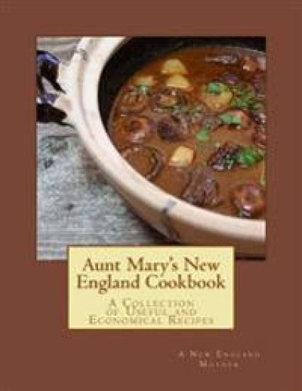 Aunt Mary's New England Cookbook: A Collection of Useful and Economical Recipes