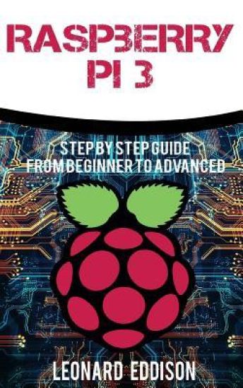 Raspberry Pi: Step By Step Guide From Beginner To Advanced