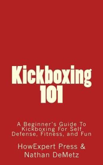 Kickboxing 101: A Beginner's Guide To Kickboxing For Self Defense, Fitness, and Fun