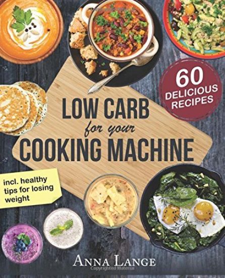 Low Carb for your cooking machine: The cookbook with 60 light and delicious recipes