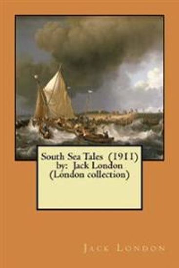 South Sea Tales (1911) by: Jack London (London collection)