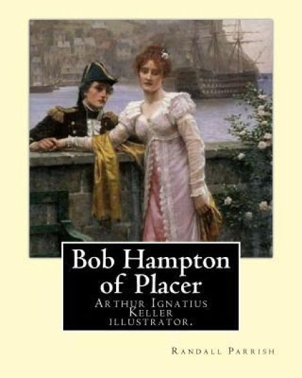 Bob Hampton of Placer By: Randall Parrish, illustrated By: Arthur I. Keller: Arthur Ignatius Keller (1867 New York City - 1924) was a United Sta