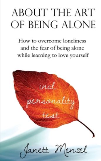 About the Art of Being Alone: How to overcome loneliness and the fear of being alone while learning to love yourself