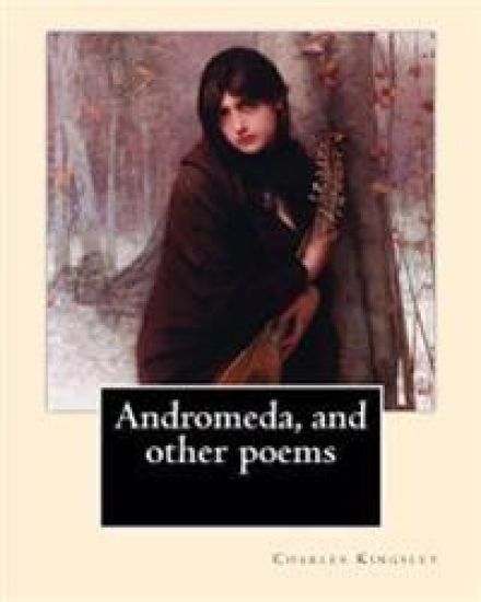 Andromeda, and other poems By: Charles Kingsley: Charles Kingsley (12 June 1819 - 23 January 1875) was a broad church priest of the Church of England
