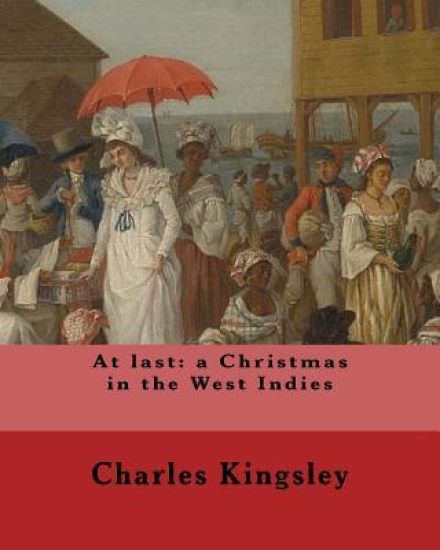 At last: a Christmas in the West Indies By: Charles Kingsley (illustrated): Charles Kingsley (12 June 1819 - 23 January 1875) w