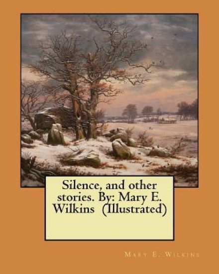 Silence, and other stories. By: Mary E. Wilkins (Illustrated)