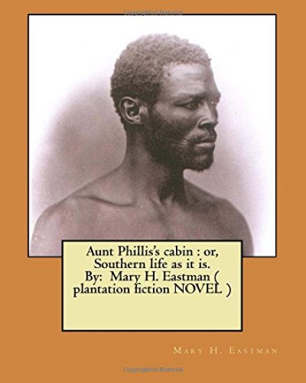 Aunt Phillis's cabin: or, Southern life as it is. By: Mary H. Eastman ( plantation fiction NOVEL )