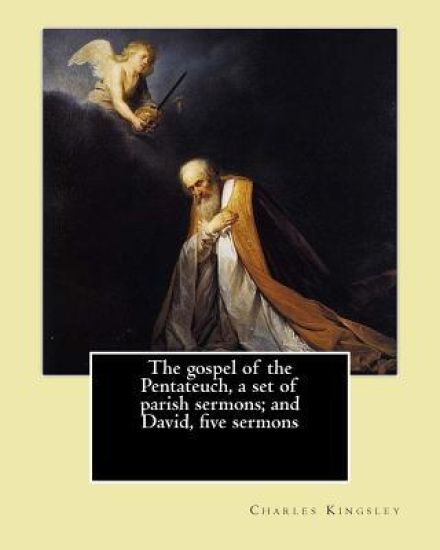 The gospel of the Pentateuch, a set of parish sermons; and David, five sermons By: Charles Kingsley: Charles Kingsley (12 June 1819 - 23 January 1875)