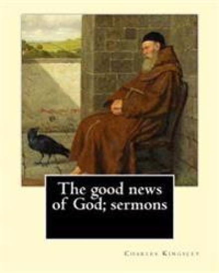 The good news of God; sermons By: Charles Kingsley: Charles Kingsley (12 June 1819 - 23 January 1875) was a broad church priest of the Church of Engla