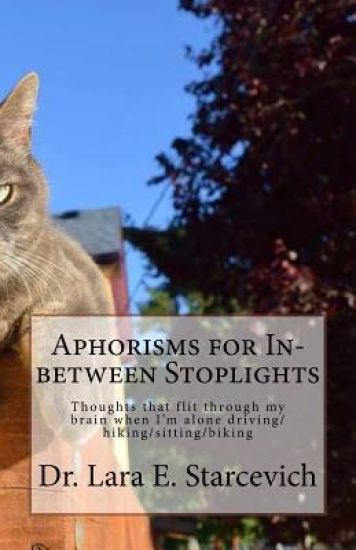 Aphorisms for In-between Stoplights: Thoughts that flit through my brain when I'm alone driving/hiking/sitting/biking