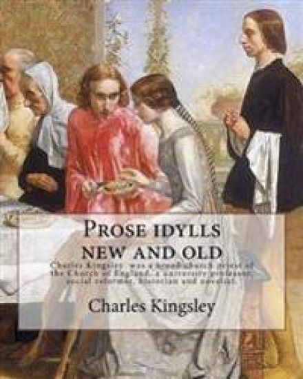 Prose idylls new and old By: Charles Kingsley: Charles Kingsley (12 June 1819 - 23 January 1875) was a broad church priest of the Church of England