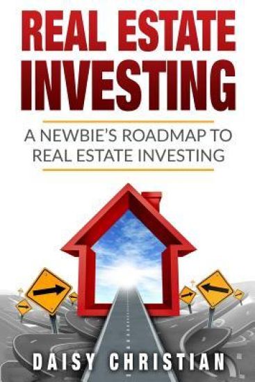 Real Estate: A Newbie's Roadmap to Real Estate Investing