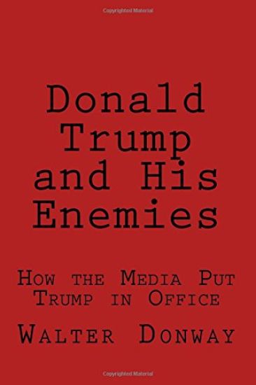 Donald Trump and His Enemies: How the Media Put Trump in Office