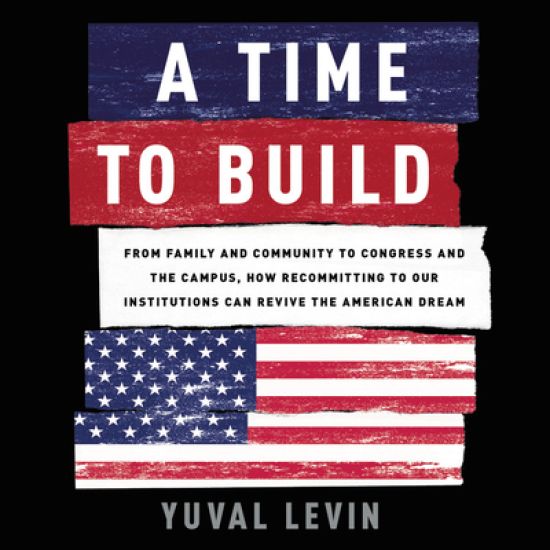 A Time to Build: From Family and Community to Congress and the Campus, How Recommitting to Our Institutions Can Revive the American Dream