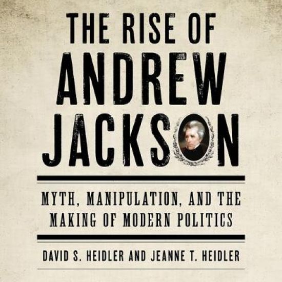 The Rise of Andrew Jackson: Myth, Manipulation, and the Making of Modern Politics