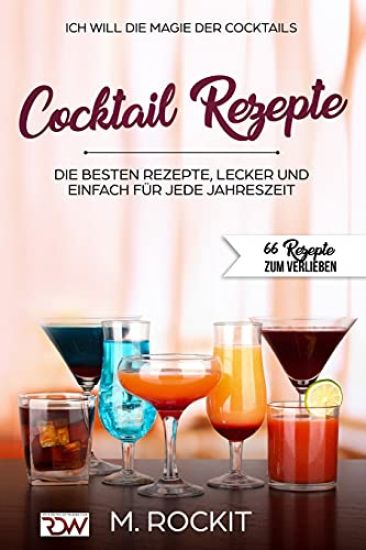ICH WILL - DIE MAGIE DER COCKTAILS, Besten Rezepte, lecker und einfach für jede Jahreszeit