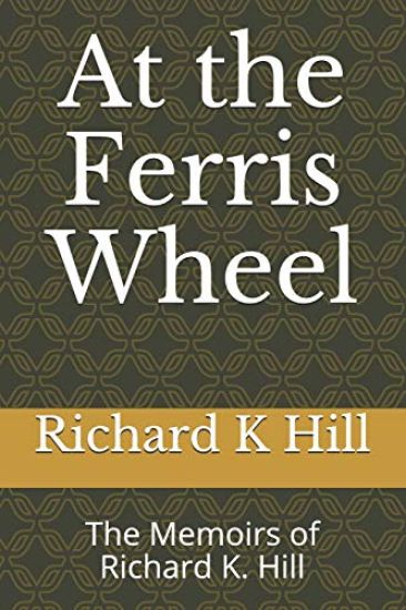 At the Ferris Wheel: The Memoirs of Richard K. Hill
