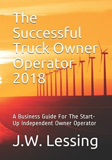 The Successful Truck Owner Operator 2018: A Business Guide For The Start-Up Independent Owner Operator