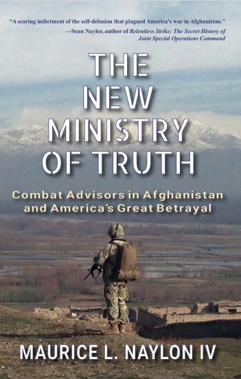 The New Ministry of Truth: Combat Advisors in Afghanistan and America's Great Betrayal