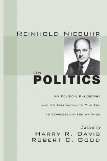 Reinhold Niebuhr on Politics: His Political Philosophy and Its Application to Our Age as Expressed in His Writings