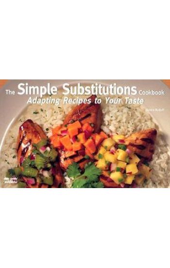 The Simple Substitutions Cookbook: Adapting Recipes to Your Taste