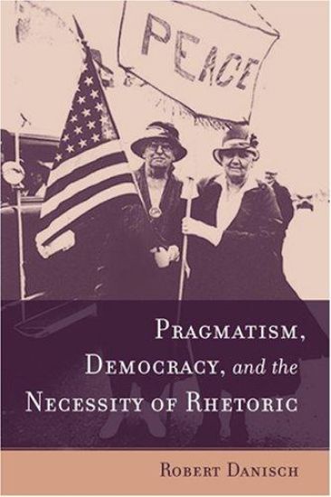 Pragmatism, Democracy, and the Necessity of Rhetoric