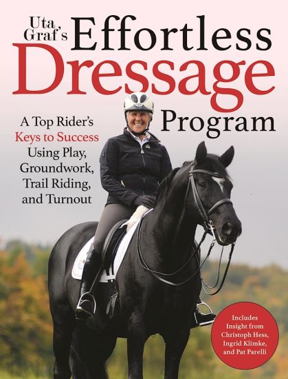 Uta Gräf's Effortless Dressage Program: A Top Rider's Keys to Success Using Play, Groundwork, Trail Riding, and Turnout