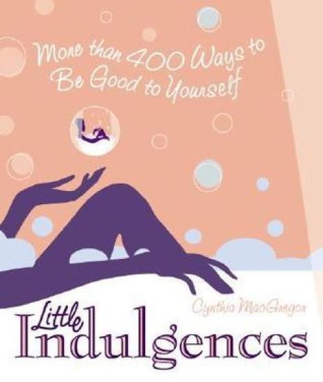 Little Indulgences: More Than 400 Ways to Be Good to Yourself (Indulgent Self-Care for Women)