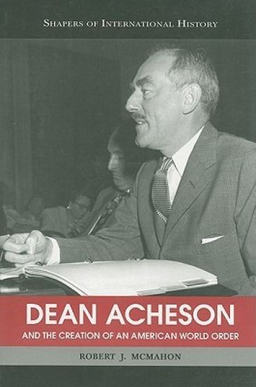 Dean Acheson and the Creation of an American World Order