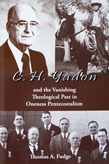 C.H. Yadon: And the Vanishing Theological Past in Oneness Pentecostalism