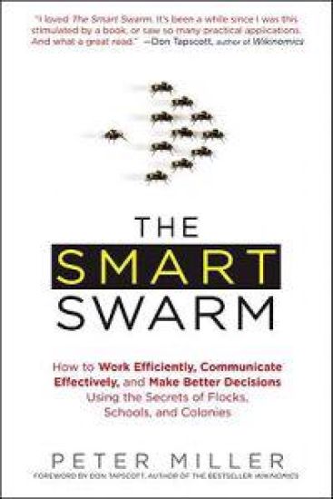 The Smart Swarm: How to Work Efficiently, Communicate Effectively, and Make Better Decisions Using the Secrets of Flocks, Schools, and Colonies