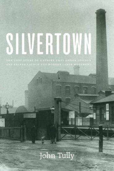 Silvertown: The Lost Story of a Strike That Shook London and Helped Launch the Modern Labor Movement
