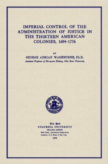 Imperial Control of the Administration of Justice in the Thirteen American Colonies, 1684-1776
