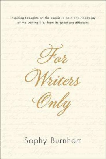 For Writers Only: Inspiring Thoughts on the Exquisite Pain and Heady Joy of the Writing Life from Its Great Practitioners