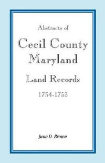 Abstracts of Cecil County, Maryland Land Records, 1734-1753