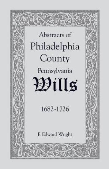 Abstracts of Philadelphia County, Pennsylvania Wills, 1682-1726