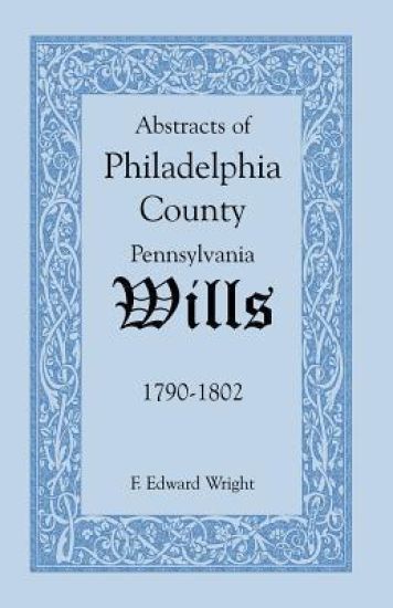Abstracts of Philadelphia County, Pennsylvania Wills, 1790-1802