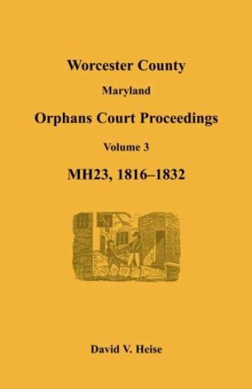 Worcester County, Maryland Orphans Court Proceedings, Volume 3, MH23, 1816-1832