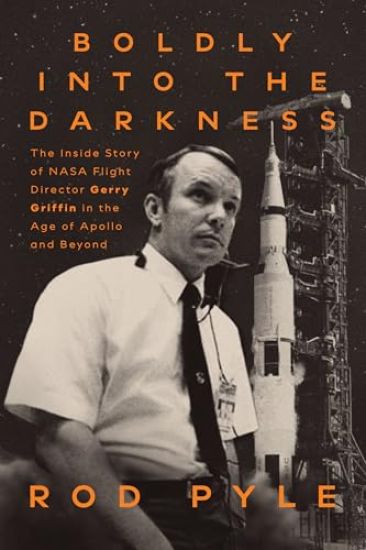 Boldly Into the Darkness: The Inside Story of NASA Flight Director Gerry Griffin in the Age of Apollo and Beyond